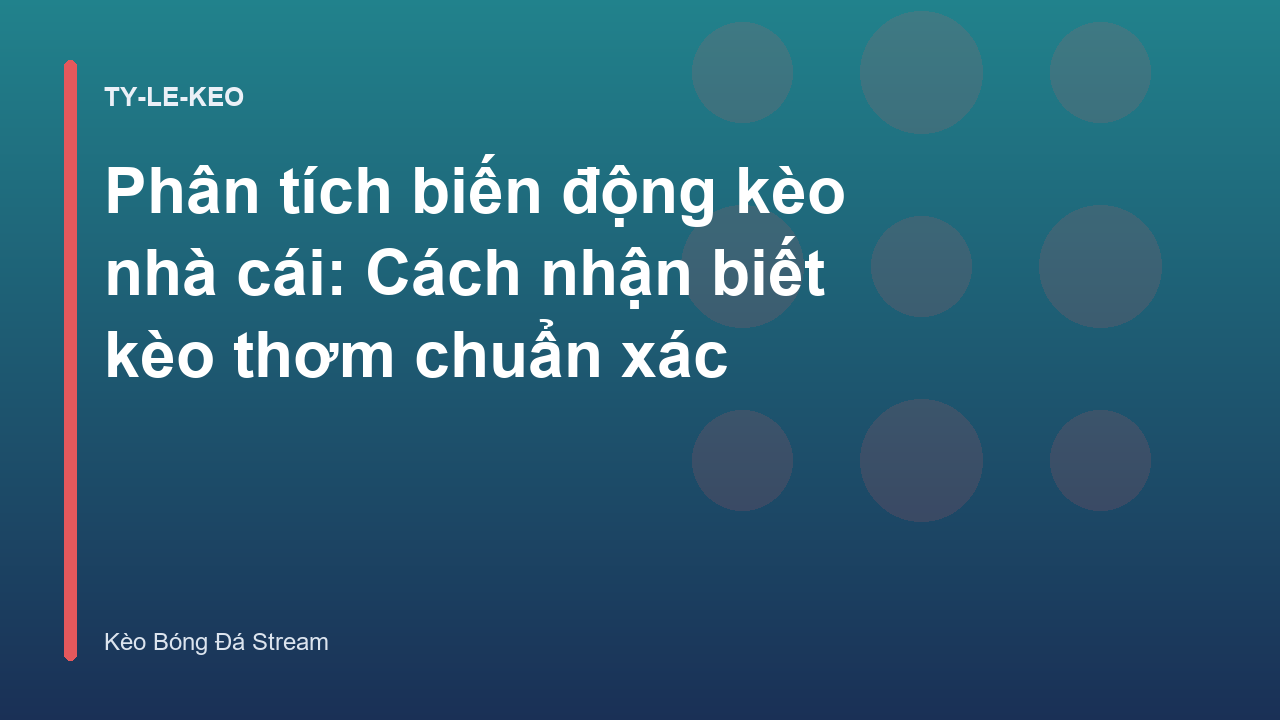 Phân tích biến động kèo nhà cái: Cách nhận biết kèo thơm chuẩn xác